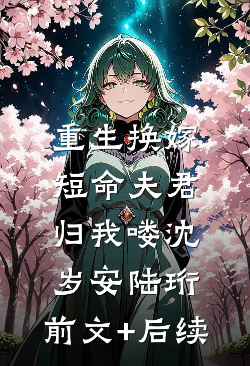 重生换嫁：短命夫君归我喽沈岁安陆珩:前文+后续