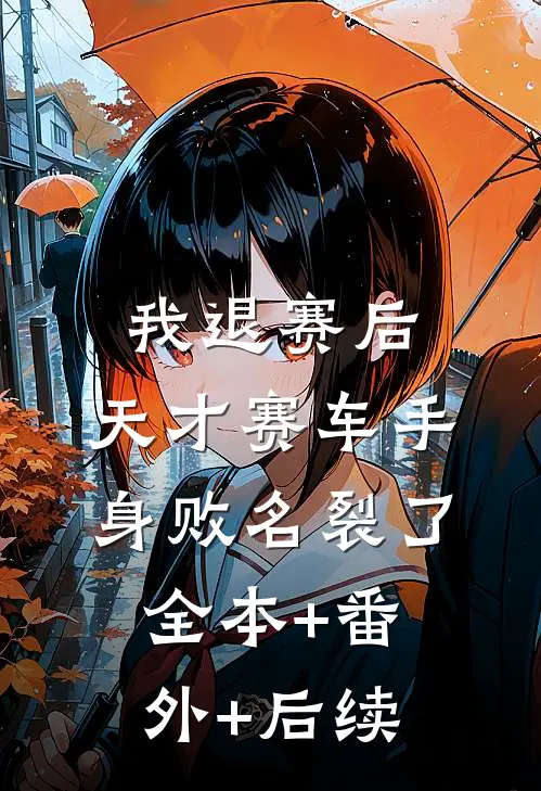 我退赛后，天才赛车手身败名裂了全本+番外+后续