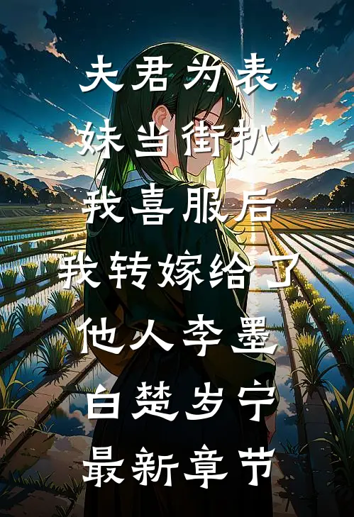 夫君为表妹当街扒我喜服后，我转嫁给了他人李墨白楚岁宁最新章节