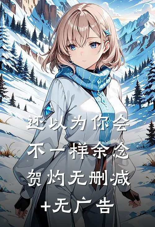 还以为你会不一样余念贺灼无删减+无广告