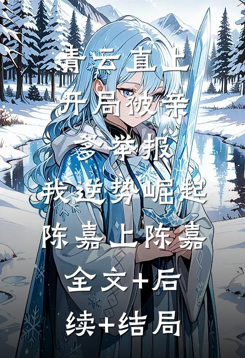青云直上：开局被亲爹举报，我逆势崛起陈嘉上陈嘉全文+后续+结局