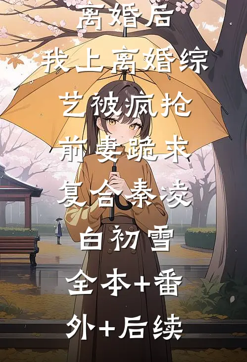 离婚后，我上离婚综艺被疯抢，前妻跪求复合秦凌白初雪:全本+番外+后续