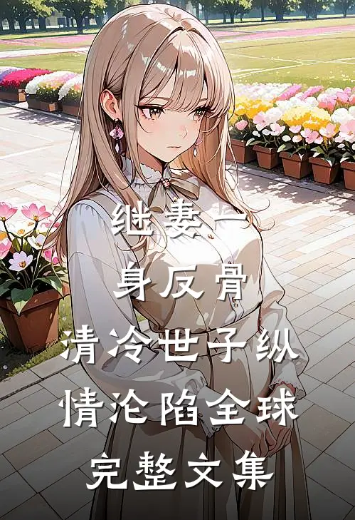 继妻一身反骨，清冷世子纵情沦陷全球完整文集