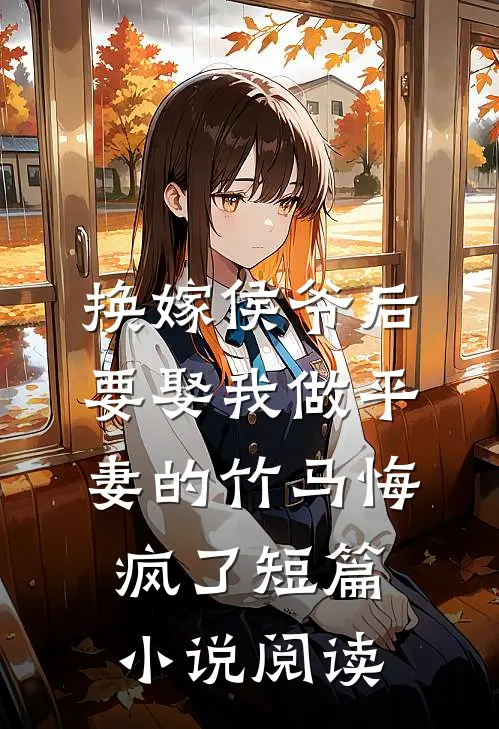 换嫁侯爷后，要娶我做平妻的竹马悔疯了短篇小说阅读
