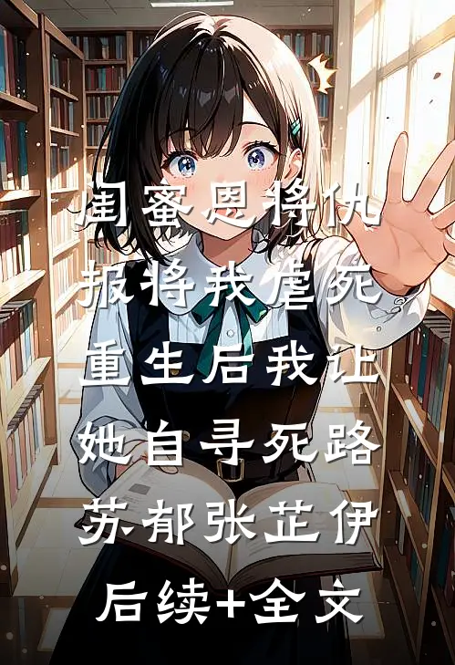 闺蜜恩将仇报将我虐死，重生后我让她自寻死路苏郁张芷伊后续+全文