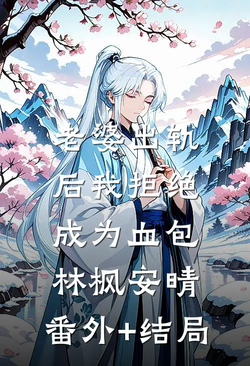 老婆出轨后我拒绝成为血包林枫安晴:(番外)+(结局)