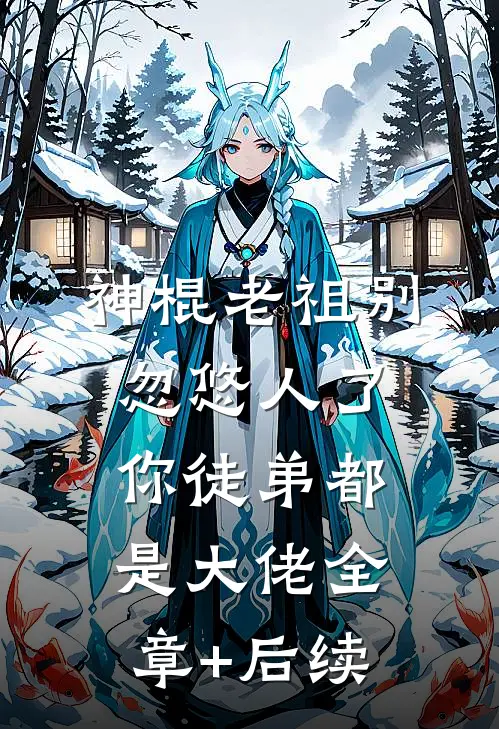 神棍老祖别忽悠人了，你徒弟都是大佬全章+后续