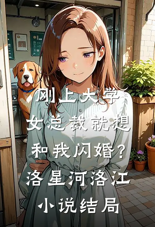 刚上大学，女总裁就想和我闪婚？洛星河洛江小说结局