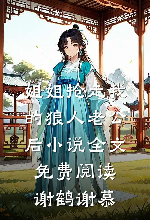 姐姐抢走我的狼人老公后小说全文免费阅读谢鹤谢慕