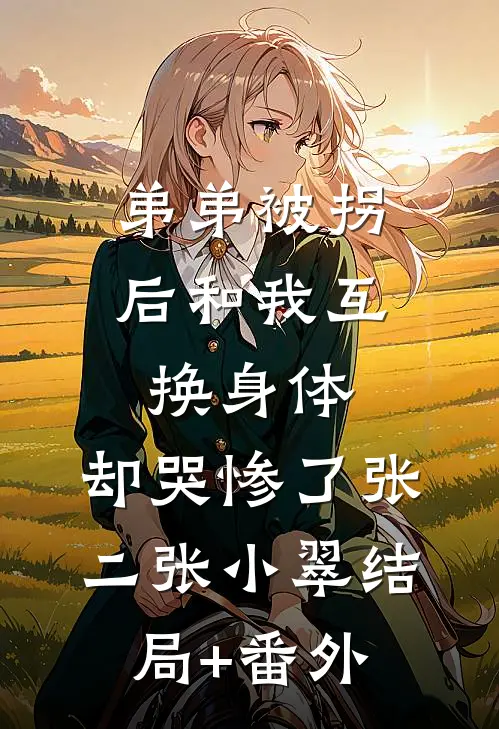弟弟被拐后和我互换身体，却哭惨了张二张小翠结局+番外
