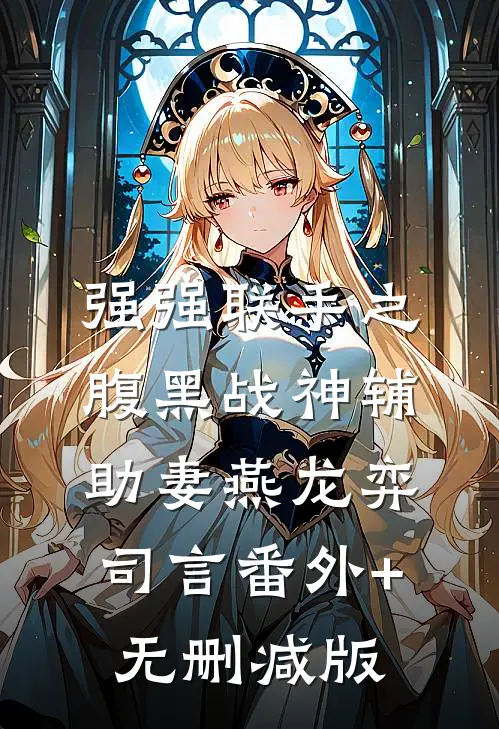 强强联手之腹黑战神辅助妻燕龙弈司言番外+无删减版