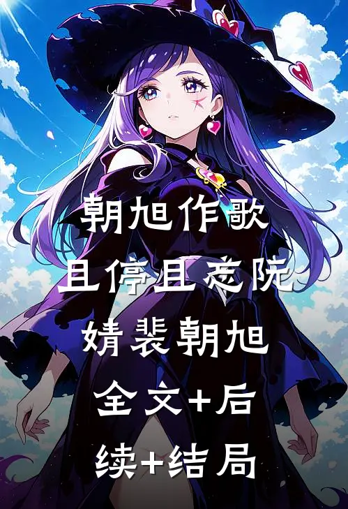 朝旭作歌，且停且忘阮婧裴朝旭全文+后续+结局