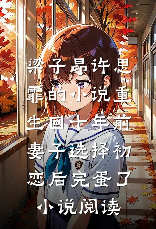 梁子昂许思霏的小说重生回十年前，妻子选择初恋后完蛋了小说阅读
