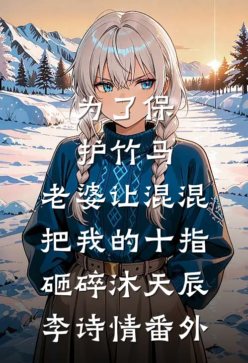 为了保护竹马，老婆让混混把我的十指砸碎沐天辰李诗情番外