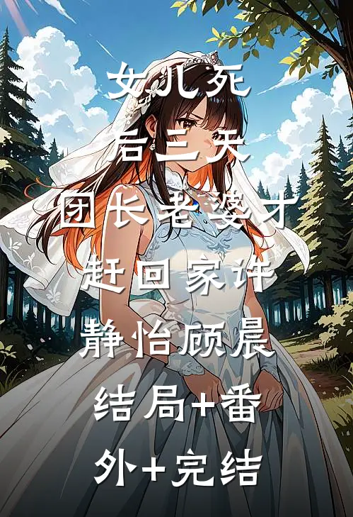 女儿死后三天，团长老婆才赶回家许静怡顾晨结局+番外+完结