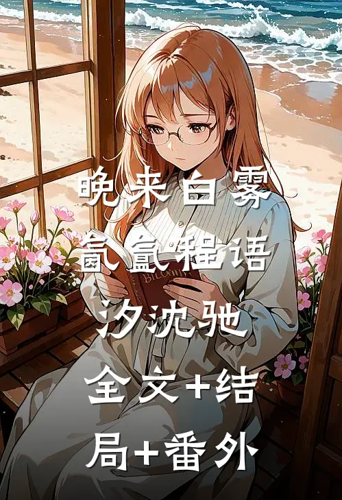 晚来白雾氤氲程语汐沈驰:全文+结局+番外