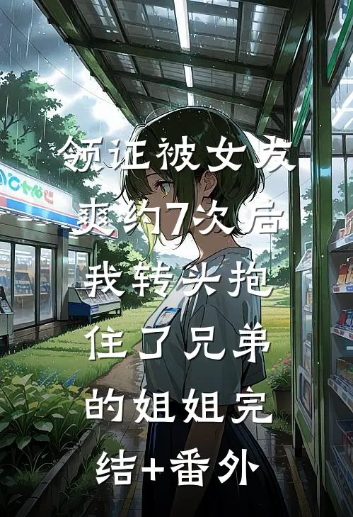 领证被女友爽约7次后，我转头抱住了兄弟的姐姐完结+番外