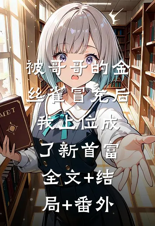 被哥哥的金丝雀冒充后，我上位成了新首富全文+结局+番外