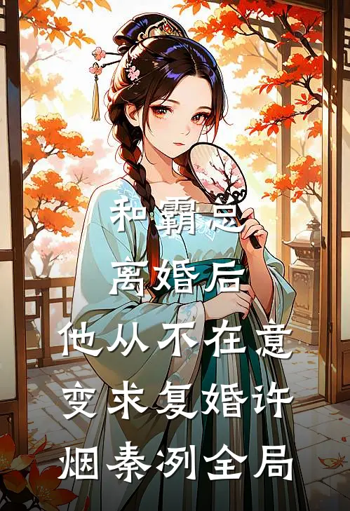 和霸总离婚后，他从不在意变求复婚许烟秦冽全局