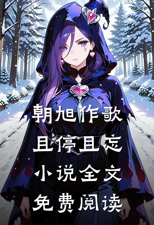 朝旭作歌，且停且忘小说全文免费阅读