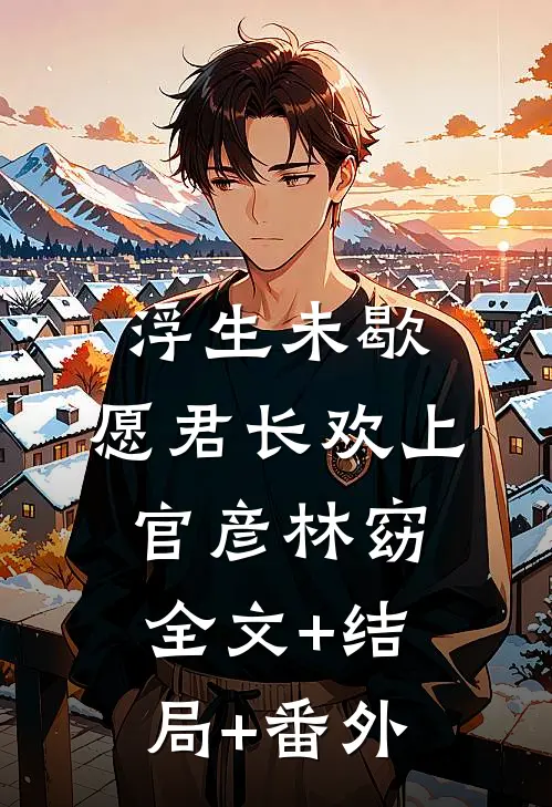浮生未歇，愿君长欢上官彦林窈:全文+结局+番外