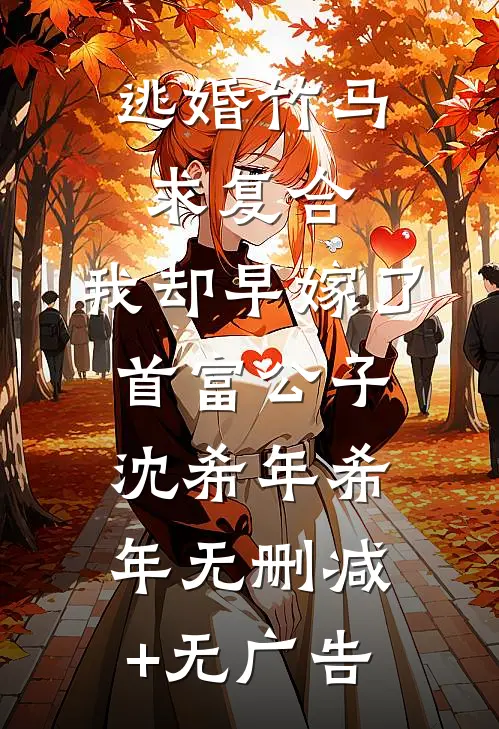 逃婚竹马求复合，我却早嫁了首富公子沈希年希年无删减+无广告