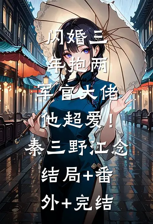闪婚三年抱两，军官大佬他超爱！秦三野江念:结局+番外+完结
