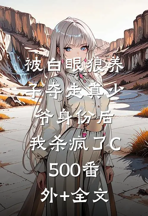 被白眼狼养子夺走真少爷身份后，我杀疯了C500(番外)+(全文)