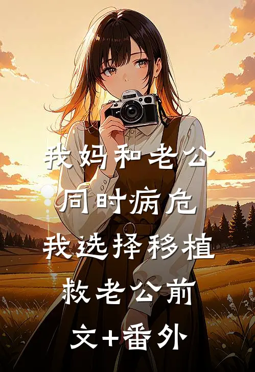 我妈和老公同时病危，我选择移植救老公前文+番外
