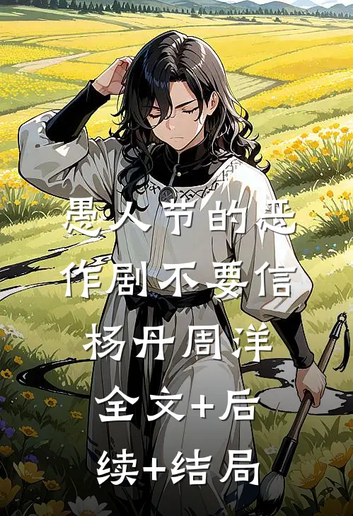 愚人节的恶作剧不要信杨丹周洋:全文+后续+结局