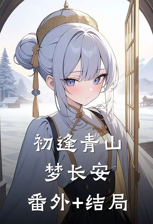 初逢青山梦长安:(番外)+(结局)