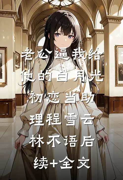 老公逼我给他的白月光初恋当助理程雪云林不语后续+全文