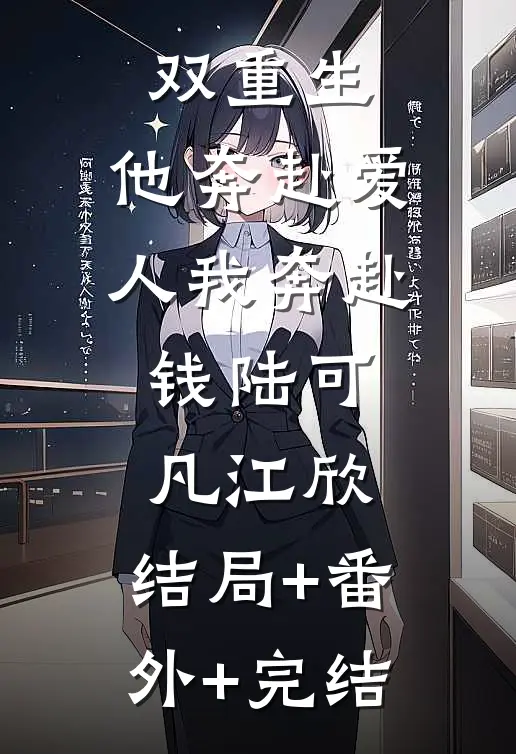 双重生：他奔赴爱人我奔赴钱陆可凡江欣:结局+番外+完结