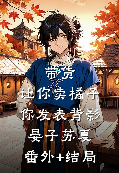 带货：让你卖橘子，你发表背影晏子苏夏:(番外)+(结局)