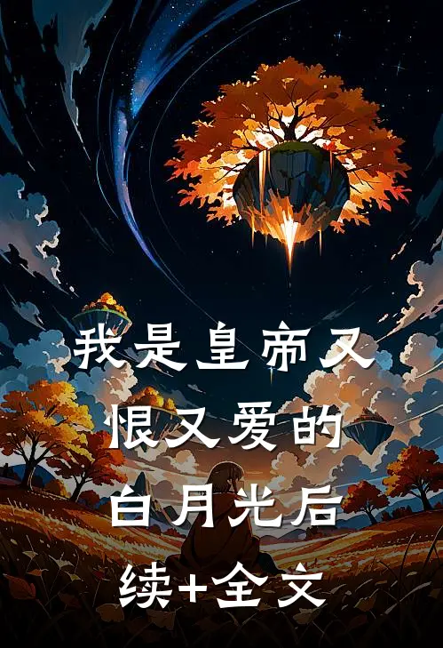 我是皇帝又恨又爱的白月光后续+全文