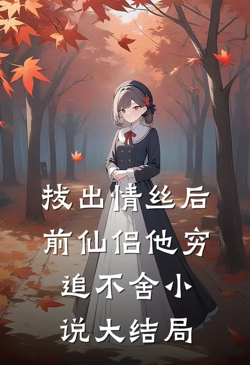 拔出情丝后，前仙侣他穷追不舍小说大结局