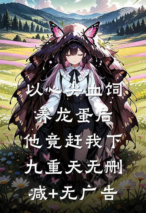 以心尖血饲养龙蛋后，他竟赶我下九重天无删减+无广告