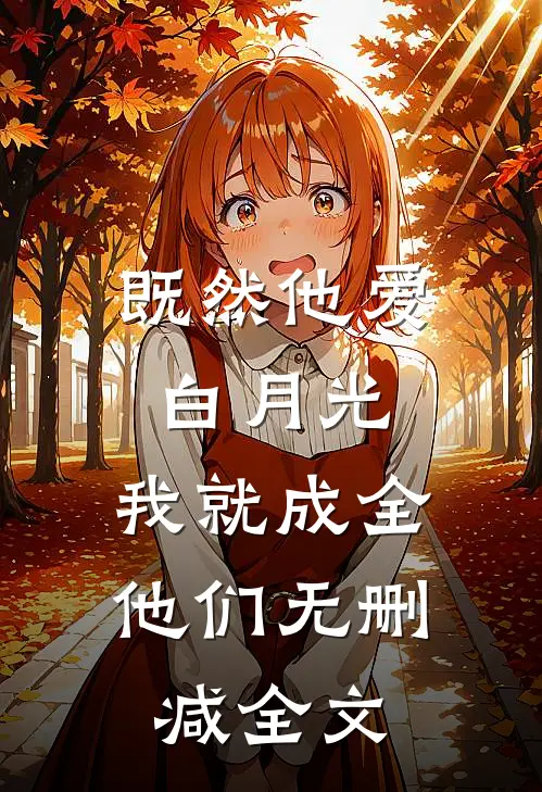 既然他爱白月光，我就成全他们无删减全文