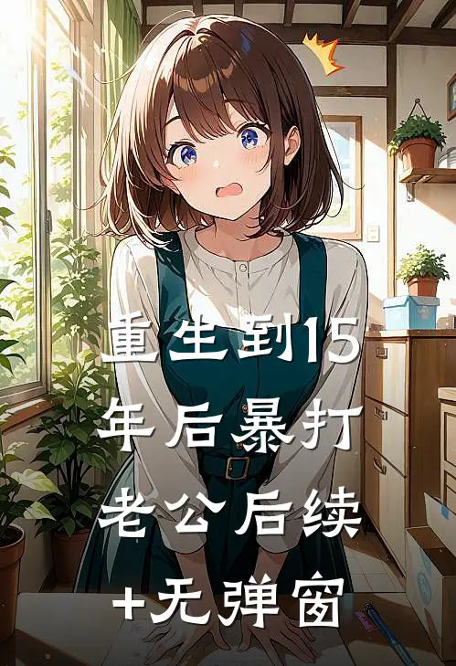 重生到15年后暴打老公后续+无弹窗