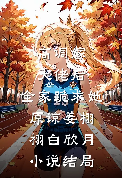 高调嫁大佬后，全家跪求她原谅姜栩栩白欣月小说结局