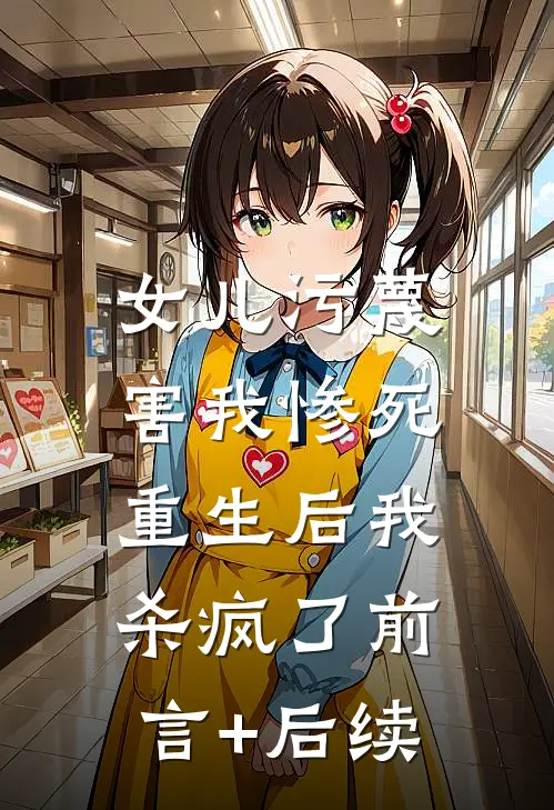 女儿污蔑害我惨死，重生后我杀疯了前言+后续