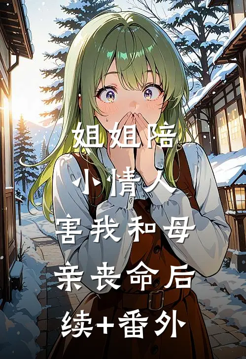 姐姐陪小情人，害我和母亲丧命后续+番外