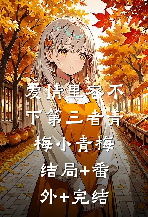 爱情里容不下第三者青梅小青梅结局+番外+完结