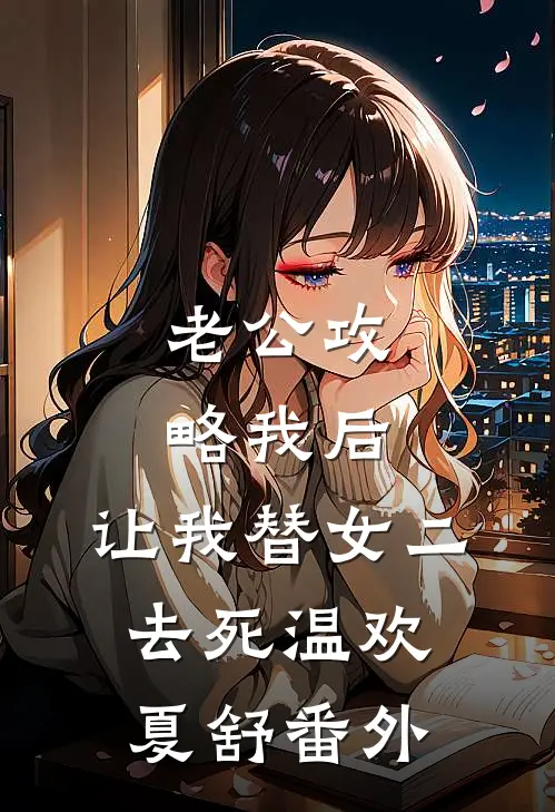 老公攻略我后，让我替女二去死温欢夏舒番外
