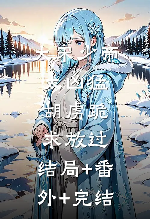大宋少帝太凶猛，胡虏跪求放过:结局+番外+完结