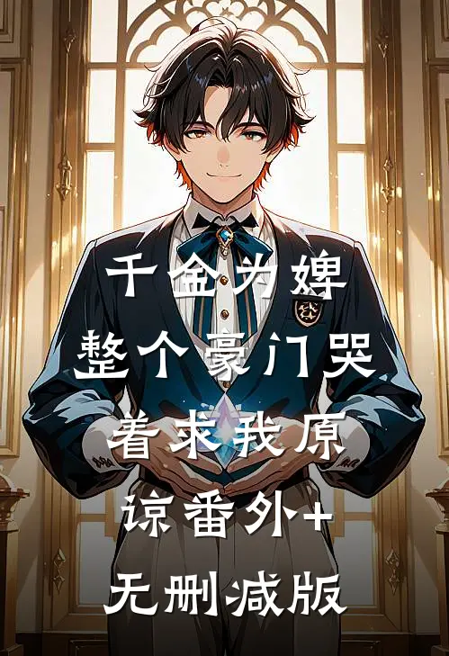 千金为婢，整个豪门哭着求我原谅番外+无删减版