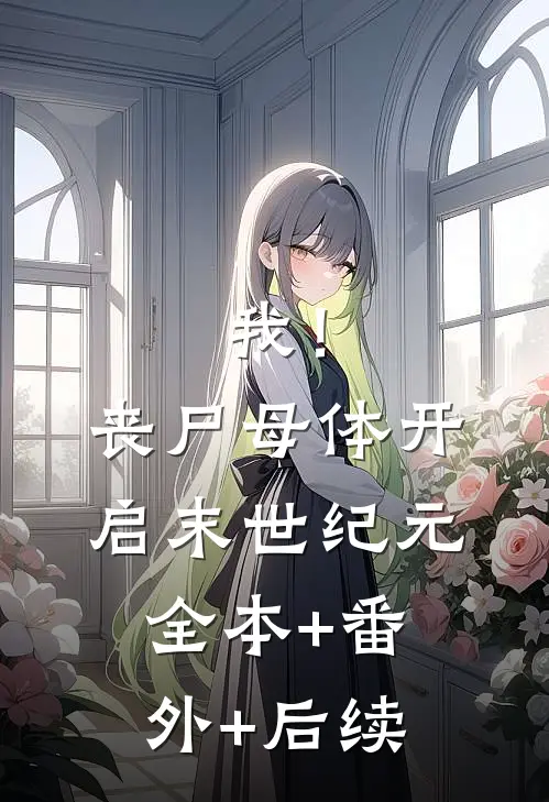 我！丧尸母体，开启末世纪元全本+番外+后续
