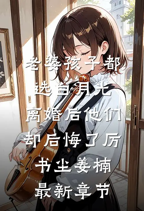 老婆孩子都选白月光，离婚后他们却后悔了厉书尘姜楠最新章节