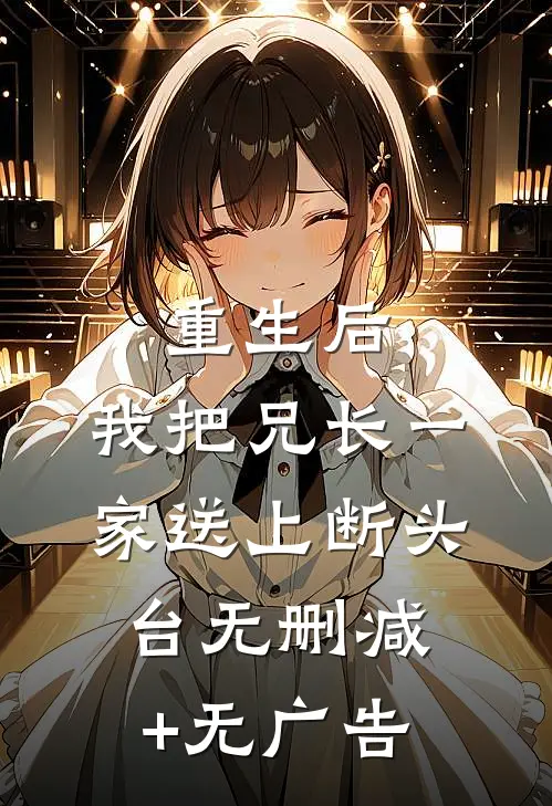 重生后，我把兄长一家送上断头台无删减+无广告
