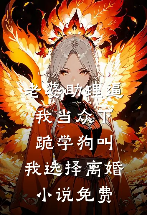老婆助理逼我当众下跪学狗叫，我选择离婚小说免费